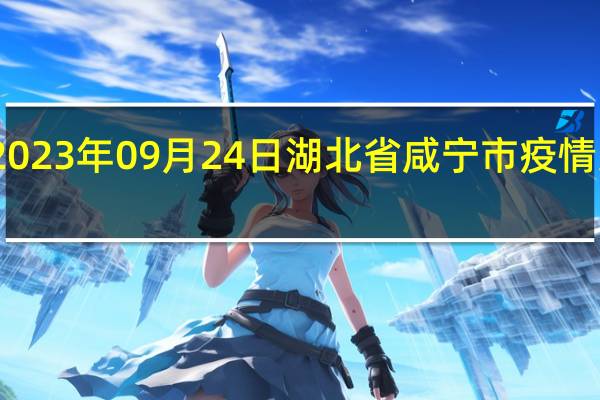 2023年09月24日湖北省咸宁市疫情大数据-今日/今天疫情全网搜索最新实时消息动态情况通知播报