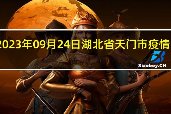 2023年09月24日湖北省天门市疫情大数据-今日/今天疫情全网搜索最新实时消息动态情况通知播报