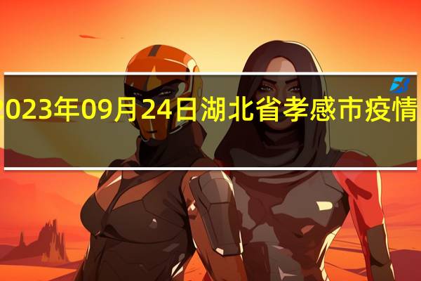 2023年09月24日湖北省孝感市疫情大数据-今日/今天疫情全网搜索最新实时消息动态情况通知播报