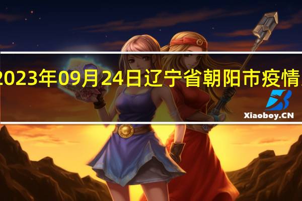 2023年09月24日辽宁省朝阳市疫情大数据-今日/今天疫情全网搜索最新实时消息动态情况通知播报