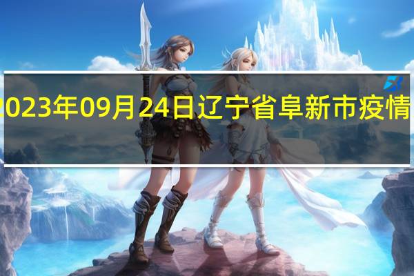 2023年09月24日辽宁省阜新市疫情大数据-今日/今天疫情全网搜索最新实时消息动态情况通知播报