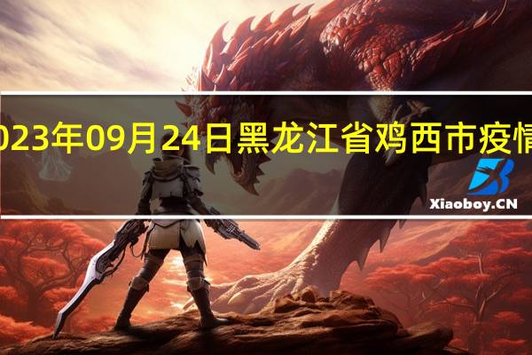 2023年09月24日黑龙江省鸡西市疫情大数据-今日/今天疫情全网搜索最新实时消息动态情况通知播报