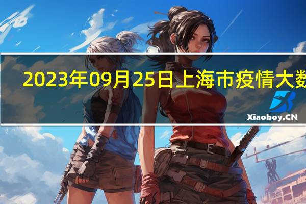 2023年09月25日上海市疫情大数据-今日/今天疫情全网搜索最新实时消息动态情况通知播报