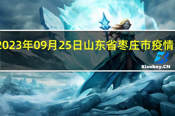 2023年09月25日山东省枣庄市疫情大数据-今日/今天疫情全网搜索最新实时消息动态情况通知播报