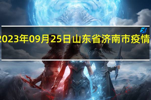 2023年09月25日山东省济南市疫情大数据-今日/今天疫情全网搜索最新实时消息动态情况通知播报