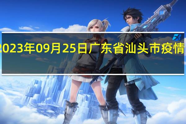 2023年09月25日广东省汕头市疫情大数据-今日/今天疫情全网搜索最新实时消息动态情况通知播报