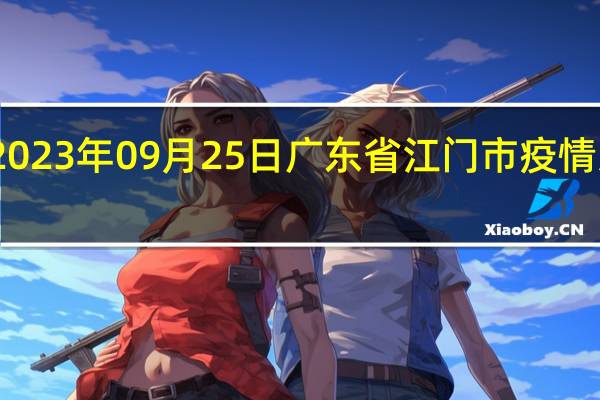 2023年09月25日广东省江门市疫情大数据-今日/今天疫情全网搜索最新实时消息动态情况通知播报