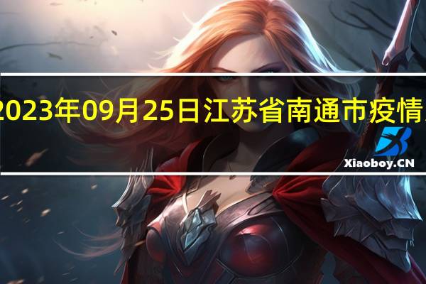 2023年09月25日江苏省南通市疫情大数据-今日/今天疫情全网搜索最新实时消息动态情况通知播报