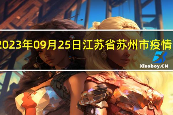 2023年09月25日江苏省苏州市疫情大数据-今日/今天疫情全网搜索最新实时消息动态情况通知播报
