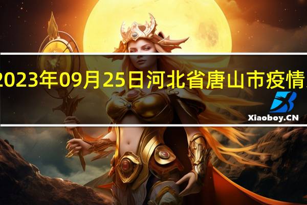 2023年09月25日河北省唐山市疫情大数据-今日/今天疫情全网搜索最新实时消息动态情况通知播报