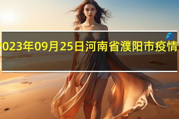 2023年09月25日河南省濮阳市疫情大数据-今日/今天疫情全网搜索最新实时消息动态情况通知播报