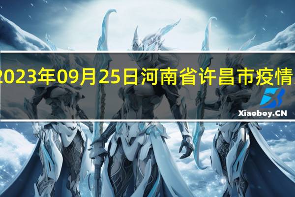 2023年09月25日河南省许昌市疫情大数据-今日/今天疫情全网搜索最新实时消息动态情况通知播报