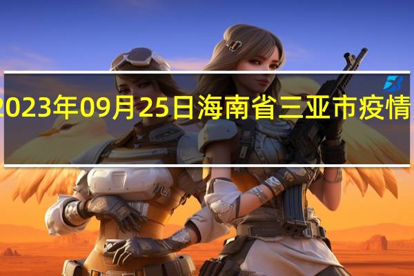 2023年09月25日海南省三亚市疫情大数据-今日/今天疫情全网搜索最新实时消息动态情况通知播报