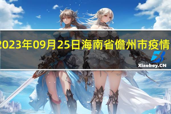 2023年09月25日海南省儋州市疫情大数据-今日/今天疫情全网搜索最新实时消息动态情况通知播报