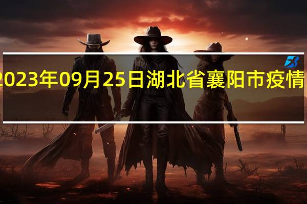 2023年09月25日湖北省襄阳市疫情大数据-今日/今天疫情全网搜索最新实时消息动态情况通知播报