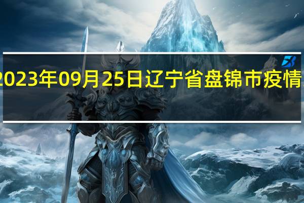 2023年09月25日辽宁省盘锦市疫情大数据-今日/今天疫情全网搜索最新实时消息动态情况通知播报