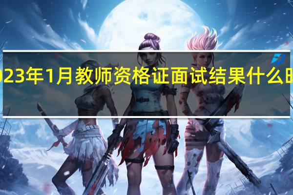 2023年1月教师资格证面试结果什么时候公布