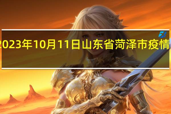 2023年10月11日山东省菏泽市疫情大数据-今日/今天疫情全网搜索最新实时消息动态情况通知播报