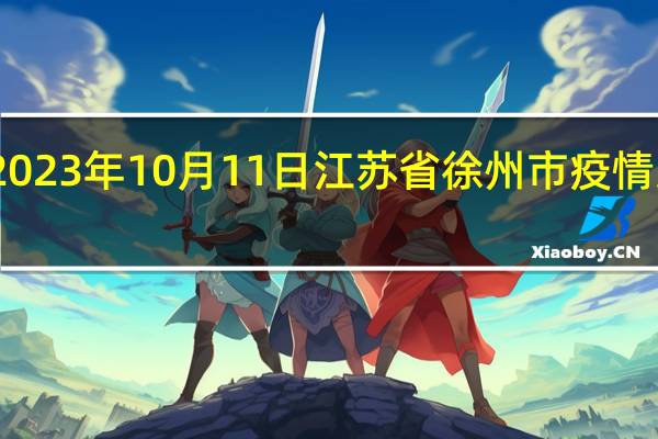 2023年10月11日江苏省徐州市疫情大数据-今日/今天疫情全网搜索最新实时消息动态情况通知播报