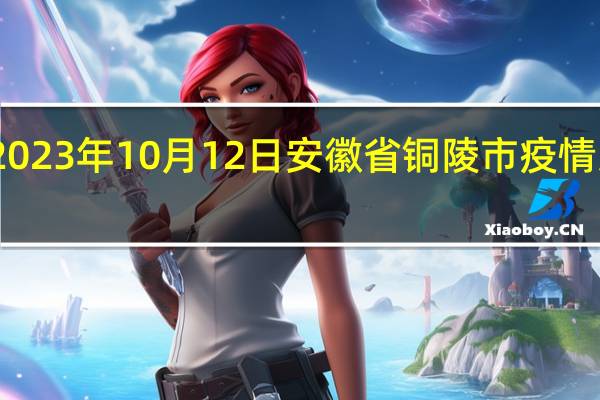2023年10月12日安徽省铜陵市疫情大数据-今日/今天疫情全网搜索最新实时消息动态情况通知播报