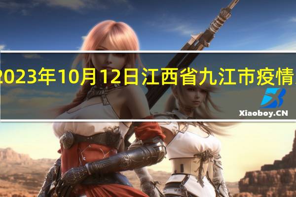 2023年10月12日江西省九江市疫情大数据-今日/今天疫情全网搜索最新实时消息动态情况通知播报