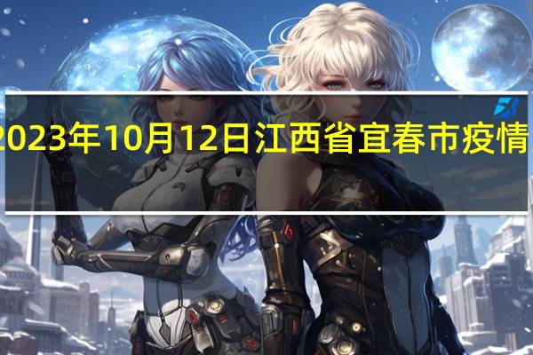 2023年10月12日江西省宜春市疫情大数据-今日/今天疫情全网搜索最新实时消息动态情况通知播报