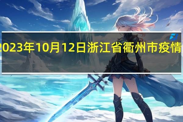 2023年10月12日浙江省衢州市疫情大数据-今日/今天疫情全网搜索最新实时消息动态情况通知播报