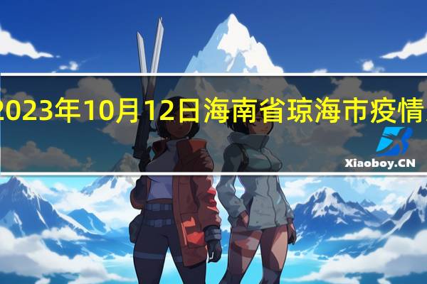 2023年10月12日海南省琼海市疫情大数据-今日/今天疫情全网搜索最新实时消息动态情况通知播报