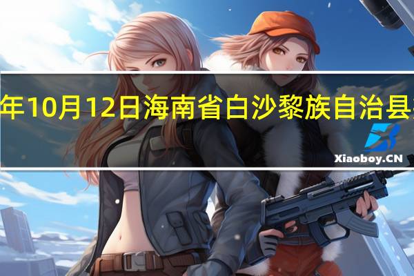 2023年10月12日海南省白沙黎族自治县疫情大数据-今日/今天疫情全网搜索最新实时消息动态情况通知播报