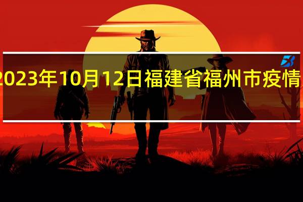 2023年10月12日福建省福州市疫情大数据-今日/今天疫情全网搜索最新实时消息动态情况通知播报