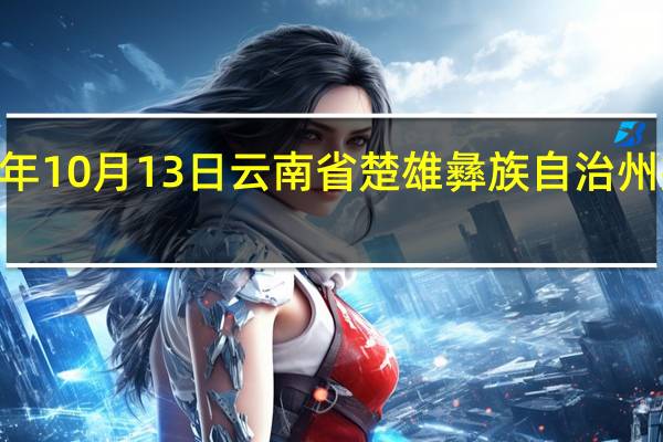 2023年10月13日云南省楚雄彝族自治州疫情大数据-今日/今天疫情全网搜索最新实时消息动态情况通知播报
