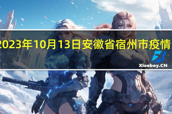 2023年10月13日安徽省宿州市疫情大数据-今日/今天疫情全网搜索最新实时消息动态情况通知播报