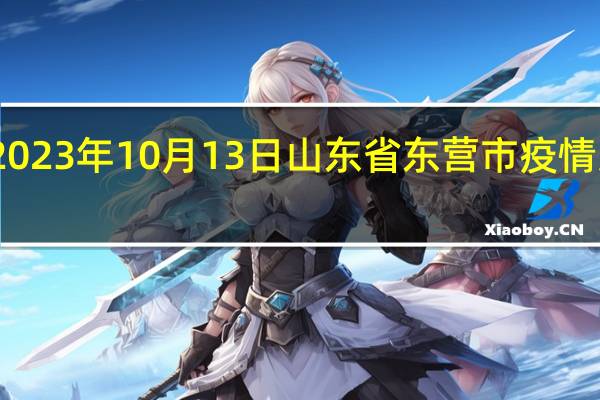 2023年10月13日山东省东营市疫情大数据-今日/今天疫情全网搜索最新实时消息动态情况通知播报