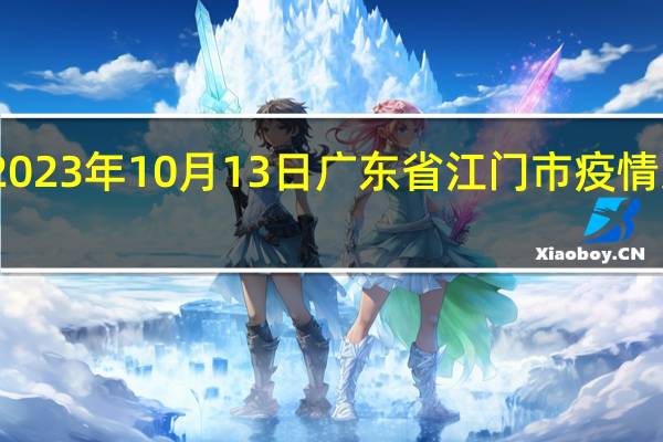2023年10月13日广东省江门市疫情大数据-今日/今天疫情全网搜索最新实时消息动态情况通知播报