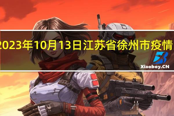2023年10月13日江苏省徐州市疫情大数据-今日/今天疫情全网搜索最新实时消息动态情况通知播报
