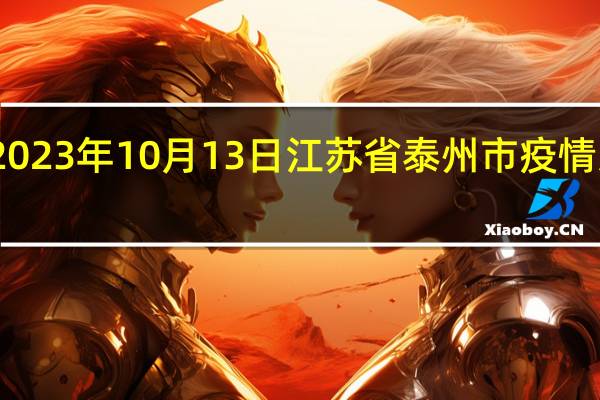 2023年10月13日江苏省泰州市疫情大数据-今日/今天疫情全网搜索最新实时消息动态情况通知播报
