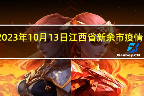 2023年10月13日江西省新余市疫情大数据-今日/今天疫情全网搜索最新实时消息动态情况通知播报