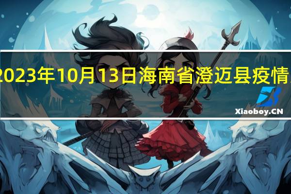 2023年10月13日海南省澄迈县疫情大数据-今日/今天疫情全网搜索最新实时消息动态情况通知播报