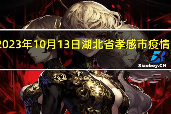 2023年10月13日湖北省孝感市疫情大数据-今日/今天疫情全网搜索最新实时消息动态情况通知播报