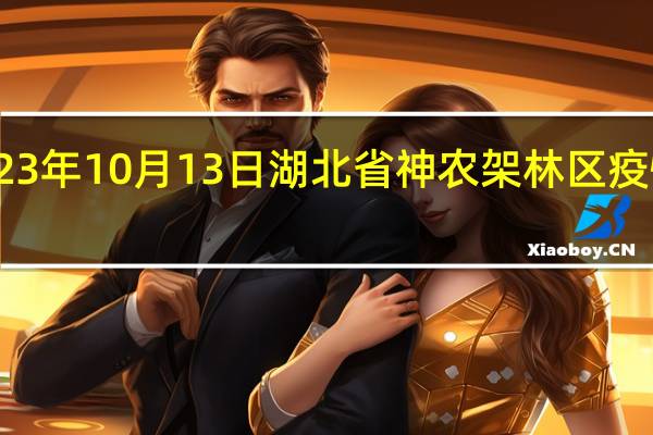 2023年10月13日湖北省神农架林区疫情大数据-今日/今天疫情全网搜索最新实时消息动态情况通知播报