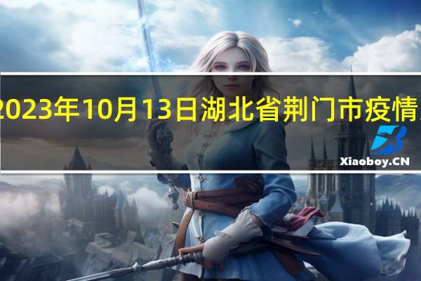 2023年10月13日湖北省荆门市疫情大数据-今日/今天疫情全网搜索最新实时消息动态情况通知播报