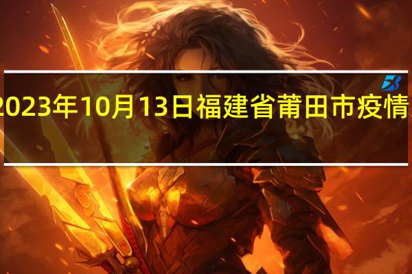 2023年10月13日福建省莆田市疫情大数据-今日/今天疫情全网搜索最新实时消息动态情况通知播报