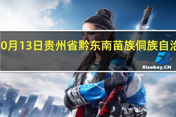 2023年10月13日贵州省黔东南苗族侗族自治州疫情大数据-今日/今天疫情全网搜索最新实时消息动态情况通知播报