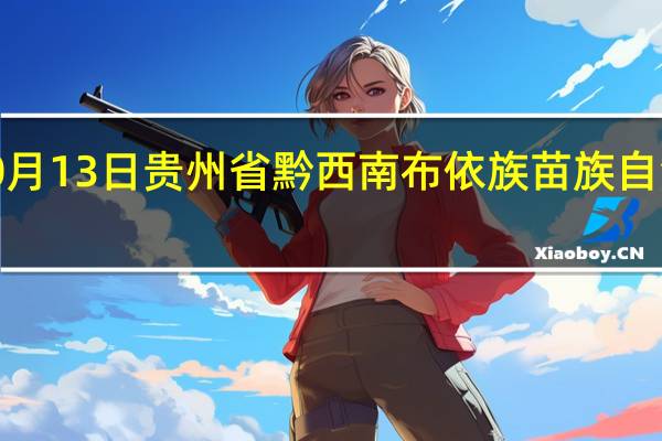 2023年10月13日贵州省黔西南布依族苗族自治州疫情大数据-今日/今天疫情全网搜索最新实时消息动态情况通知播报