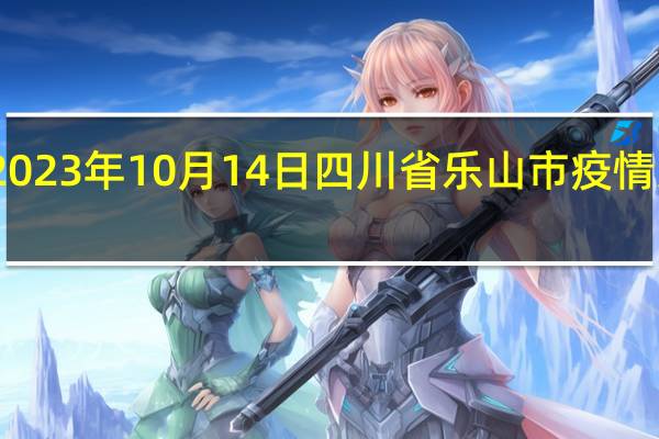 2023年10月14日四川省乐山市疫情大数据-今日/今天疫情全网搜索最新实时消息动态情况通知播报