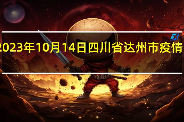 2023年10月14日四川省达州市疫情大数据-今日/今天疫情全网搜索最新实时消息动态情况通知播报