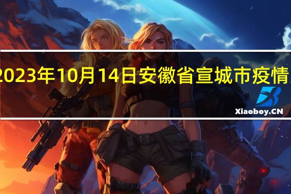 2023年10月14日安徽省宣城市疫情大数据-今日/今天疫情全网搜索最新实时消息动态情况通知播报