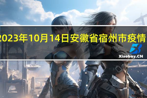 2023年10月14日安徽省宿州市疫情大数据-今日/今天疫情全网搜索最新实时消息动态情况通知播报