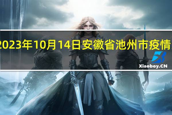 2023年10月14日安徽省池州市疫情大数据-今日/今天疫情全网搜索最新实时消息动态情况通知播报