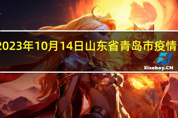 2023年10月14日山东省青岛市疫情大数据-今日/今天疫情全网搜索最新实时消息动态情况通知播报